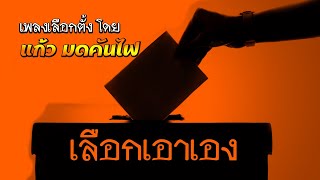 Video thumbnail of "เลือกเอาเอง - แก้ว มดคันไฟ | เลือกตั้ง"