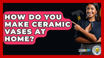How Do You Make Ceramic Vases At Home? - LearnToDIY360.com