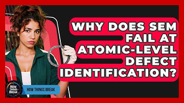 Why Does SEM Fail At Atomic-level Defect Identification? - How Things Break
