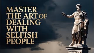 Master the Art of Dealing with Selfish People with Powerful Stoic Tactics