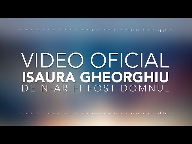 ISAURA GHEORGHIU - DE N-AR FI FOST DOMNUL | VIDEO OFICIAL | class=
