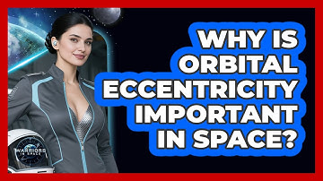 Why Is Orbital Eccentricity Important In Space? - Warriors In Space