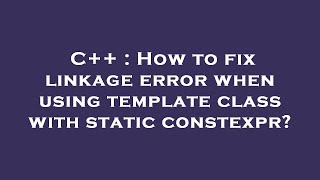 Celebrity C++ : How to fix linkage error when using template class with static constexpr? Profile