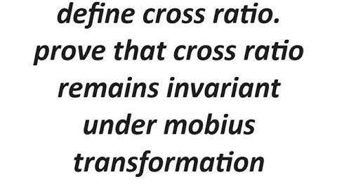 define cross ratio.prove that cross ratio remains invariant under mobius transformation