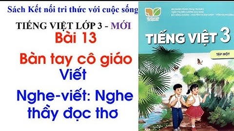 Tiếng Việt lớp 3 - BÀI 13- BÀN TAY CÔ GIÁO - VIẾT: NGHE THẦY ĐỌC THƠ