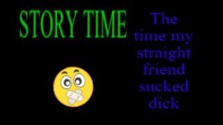 Story Time - The Time My Straight Friend Sucked DICK