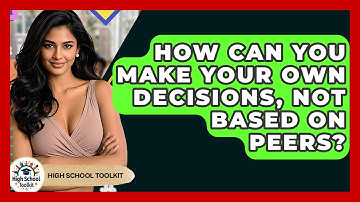 How Can You Make Your Own Decisions, Not Based On Peers? - High School Toolkit