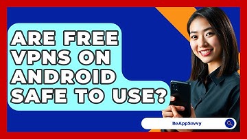 Are Free VPNs On Android Safe To Use? - Be App Savvy
