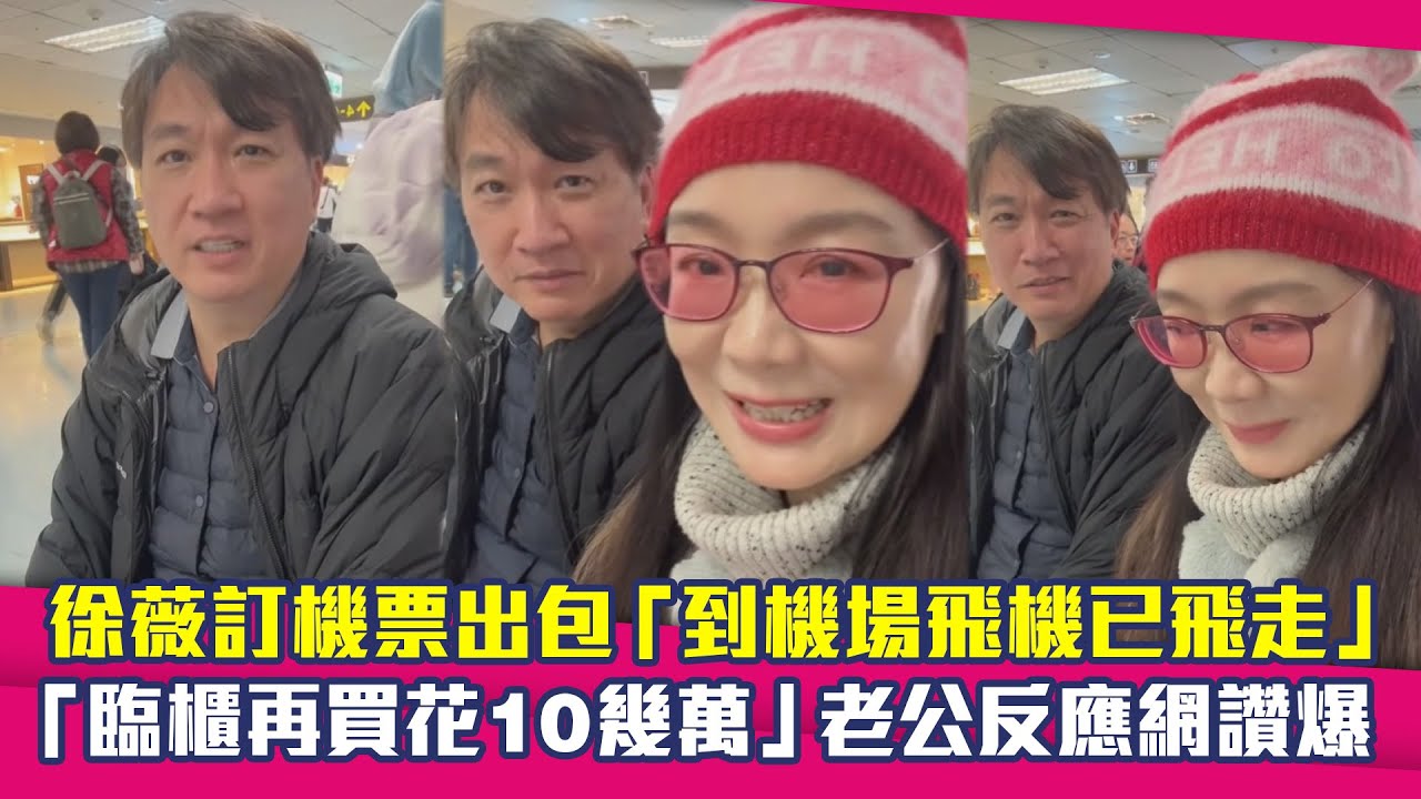徐薇訂機票出包「到機場飛機已飛走」　「臨櫃再買花10幾萬」老公反應網讚爆