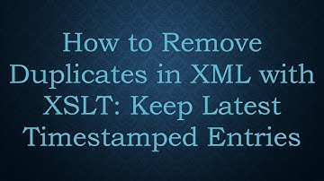 How to Remove Duplicates in XML with XSLT: Keep Latest Timestamped Entries