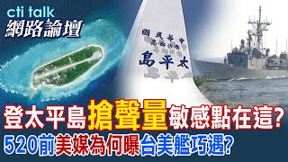 登太平島'搶聲量'敏感點在這? 520前'美媒為何曝'台美艦巧遇? | cti talk網路論壇 @CtiTv @ctitalkforum