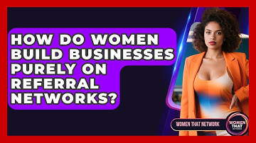 How Do Women Build Businesses Purely On Referral Networks? - Women That Network