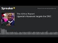 Uganda's Museveni targets the DRC (part 1 of 2)