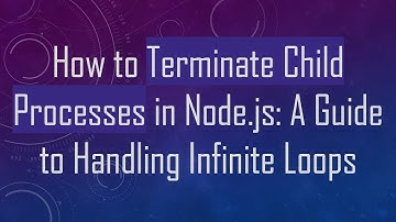 How to Terminate Child Processes in Node.js: A Guide to Handling Infinite Loops