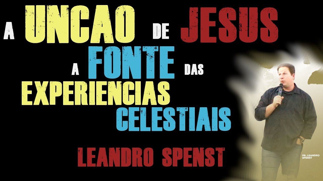 VÍDEO COMPLETO | A UNÇÃO DE JESUS - A FONTE PARA EXPERIÊNCIAS CELESTIAIS | LEANDRO SPENST