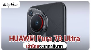 HUAWEI Pura 70 Ultra ราคาไทย อาจทะลุ 50,000 บาท?