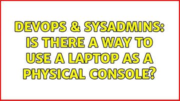 DevOps & SysAdmins: Is there a way to use a laptop as a physical console? (3 Solutions!!)