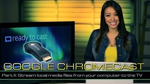 Google Chromecast: Stream local media files from your computer to the HDTV