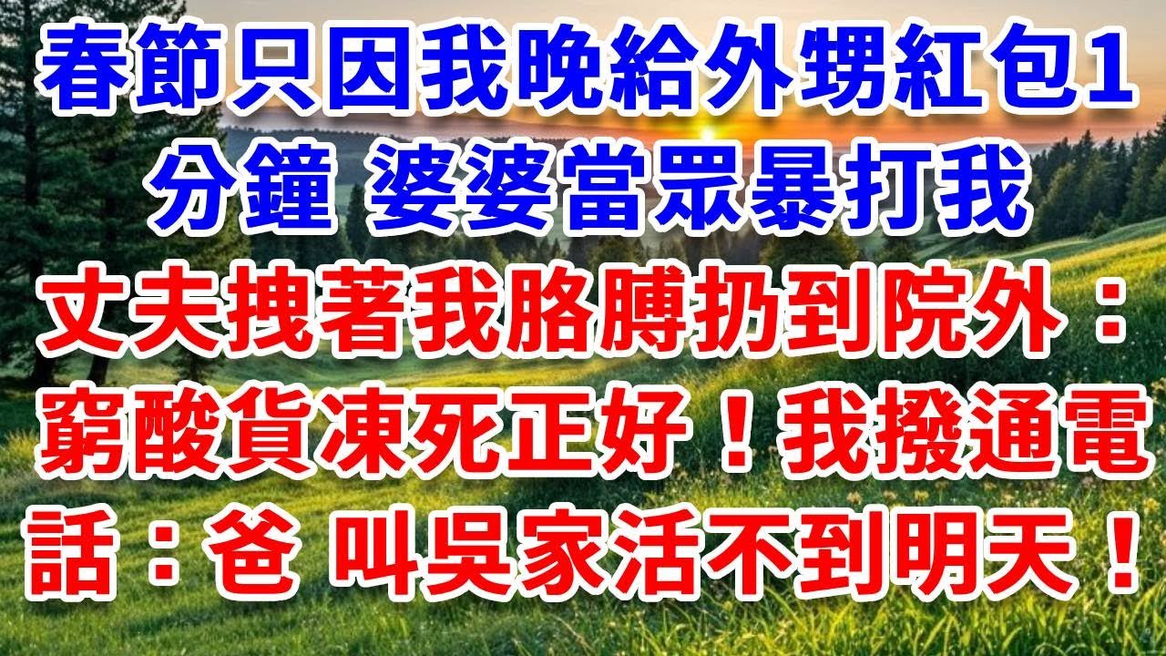春節只因我晚給外甥紅包1分鐘，婆婆當眾暴打我，丈夫拽著我胳膊扔到院外：“窮酸貨凍死正好！”我倒在雪中，看婆家6口舉杯慶祝，撥通加密電話：爸，叫吳家活不到明天！#詩涵講故事#為人處世#生活經驗#情感故事