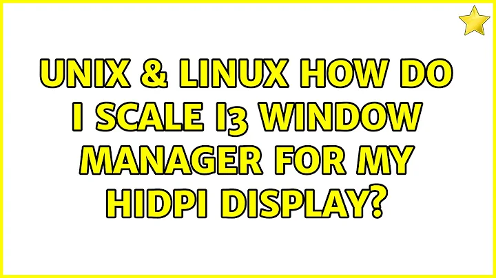 Unix & Linux: How do I scale i3 window manager for my HiDPI display? (5 Solutions!!)