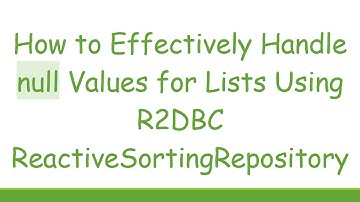 How to Effectively Handle null Values for Lists Using R2DBC ReactiveSortingRepository