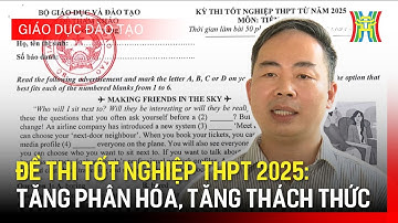 Đề thi tốt nghiệp THPT 2025: tăng phân hóa, tăng thách thức  | Giáo dục và đào tạo