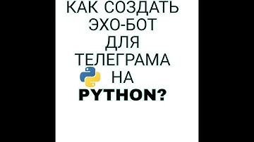 КАК СОЗДАТЬ ЭХО-БОТА ДЛЯ ТЕЛЕГРАМА НА PYTHON? ОТВЕТ ТУТ.