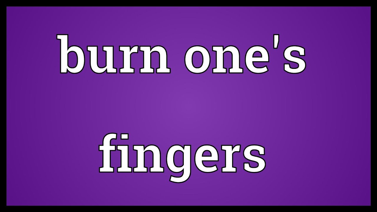 Burn one's fingers Meaning