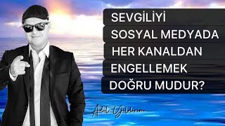 SEVGİLİYİ SOSYAL MEDYADA HER KANALDAN ENGELLEMEK DOĞRU BİR YÖNTEM MİDİR? SOSYAL MEDYA İLİŞKİLERİ