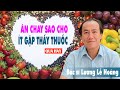 ĂN CHAY SAO CHO ÍT GẶP THẦY THUỐC - Bác sĩ Lương Lễ Hoàng - Rất bổ ích cho cộng đồng