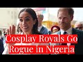 Dangers for monarchy of cosplay royals prince harry  meghan markle going rogue in nigeria