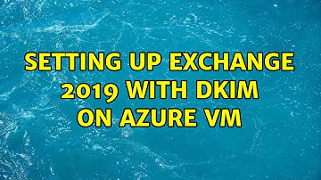 Setting up exchange 2019 with DKIM on Azure VM (2 Solutions!!)