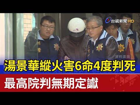 湯景華縱火害6命4度判死 最高院判無期定讞