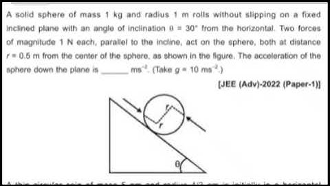A solid sphere of mass 1 kg and radius 1 m rolls without slipping on a fixed inclined plane with an