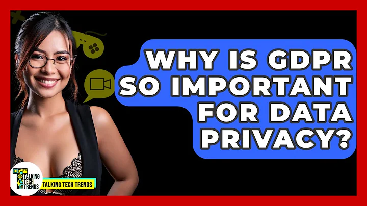 Why Is GDPR So Important For Data Privacy? - Talking Tech Trends