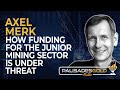 Axel merk how funding for the junior mining sector is under threat