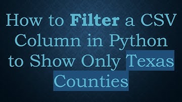 How to Filter a CSV Column in Python to Show Only Texas Counties