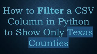How to Filter a CSV Column in Python to Show Only Texas Counties