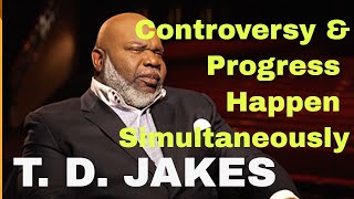 Controversy and Progress Happen Simultaneously; Bishop T  D  Jakes