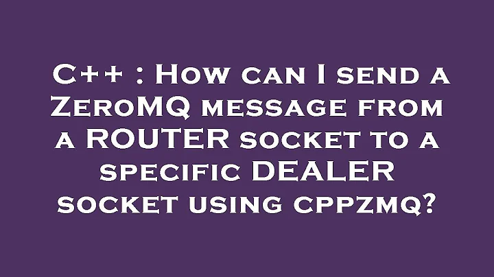 C++ : How can I send a ZeroMQ message from a ROUTER socket to a specific DEALER socket using cppzmq?