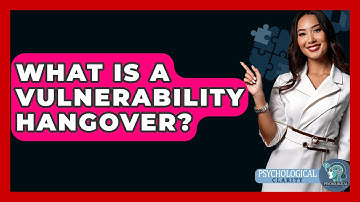 What Is A Vulnerability Hangover? - Psychological Clarity