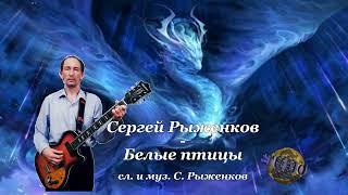 Сергей Рыженков - Белые птицы ( сл. и муз. Сергей Рыженков )