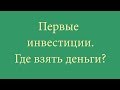 Первые инвестиции. Где взять деньги?