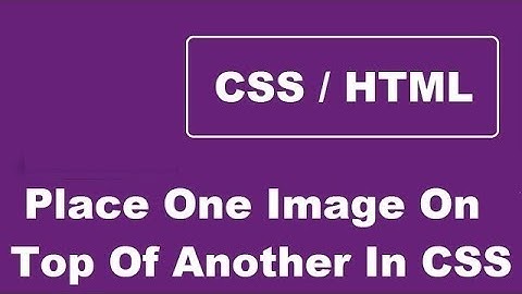 How To Position One Image On Top Of Another Image Using CSS