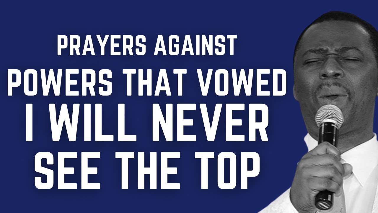 PRAY AGAINST POWERS THAT VOWED YOU WILL NEVER SEE THE TOP DR OLUKOYA
