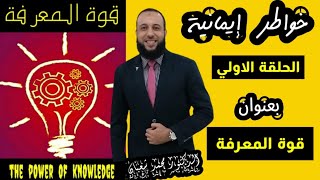 خواطر إيمانية | الحلقة الاولي بعنوان قوة المعرفة