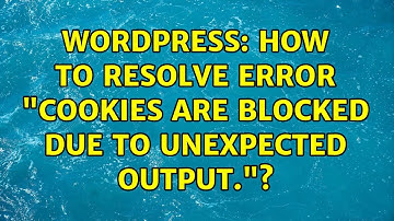 Wordpress: How to resolve error "Cookies are blocked due to unexpected output."?