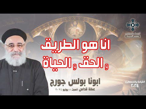 انا هو الطريق والحق والحياة ابونا بولس جورج عظة صلاة القداس الالهي السبت 8 يونيو 2024