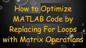 How to Optimize MATLAB Code by Replacing For Loops with Matrix Operations
