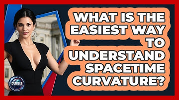 What Is The Easiest Way To Understand Spacetime Curvature? - Profiles in Politics